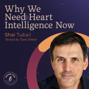 Shai Tubali: Why We Need Heart Intelligence Now Shai Tubali: Why We Need Heart Intelligence Now